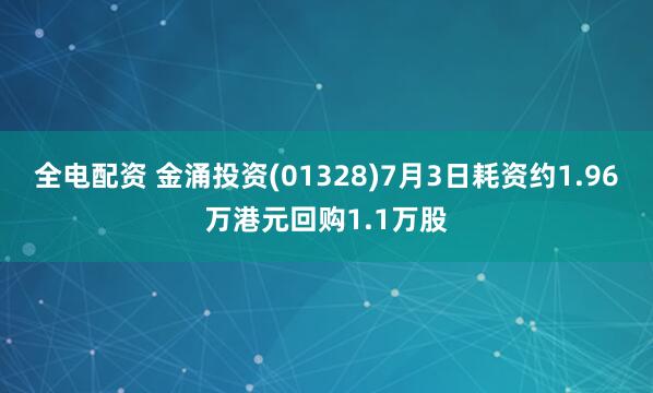 全电配资 金涌投资(01328)7月3日耗资约1.96万港元回购1.1万股