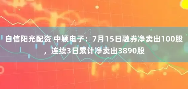 自信阳光配资 中颖电子：7月15日融券净卖出100股，连续3日累计净卖出3890股
