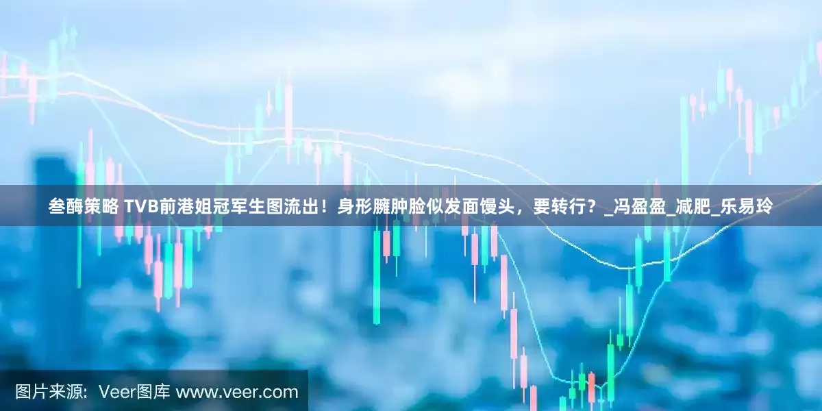 叁酶策略 TVB前港姐冠军生图流出！身形臃肿脸似发面馒头，要转行？_冯盈盈_减肥_乐易玲