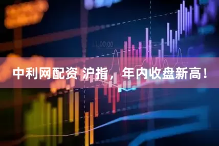 中利网配资 沪指，年内收盘新高！