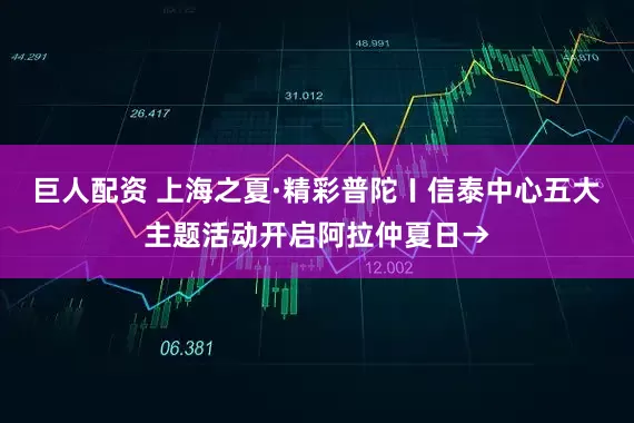 巨人配资 上海之夏·精彩普陀〡信泰中心五大主题活动开启阿拉仲夏日→