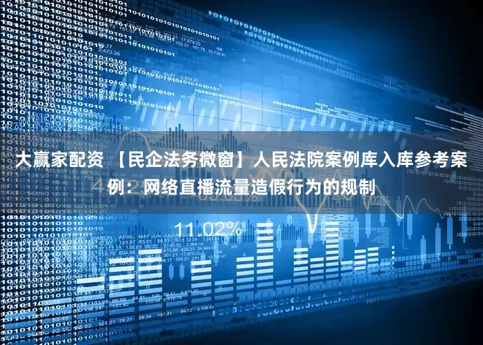 大赢家配资 【民企法务微窗】人民法院案例库入库参考案例：网络直播流量造假行为的规制