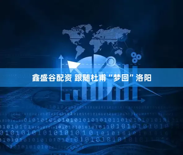 鑫盛谷配资 跟随杜甫“梦回”洛阳