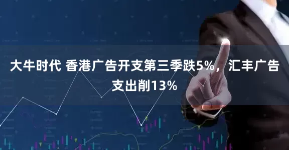 大牛时代 香港广告开支第三季跌5%，汇丰广告支出削13%
