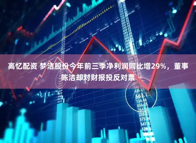 高忆配资 梦洁股份今年前三季净利润同比增29%，董事陈洁却对财报投反对票