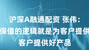 沪深A融通配资 张伟：房地产保值的逻辑就是为客户提供好产品