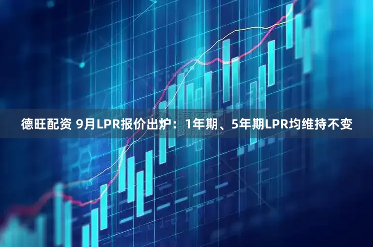德旺配资 9月LPR报价出炉：1年期、5年期LPR均维持不变