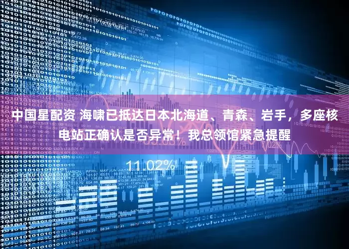 中国星配资 海啸已抵达日本北海道、青森、岩手，多座核电站正确认是否异常！我总领馆紧急提醒