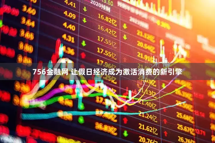 756金融网 让假日经济成为激活消费的新引擎