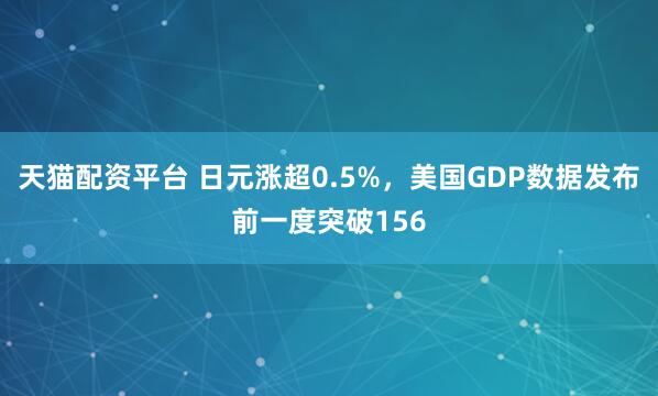天猫配资平台 日元涨超0.5%，美国GDP数据发布前一度突破156