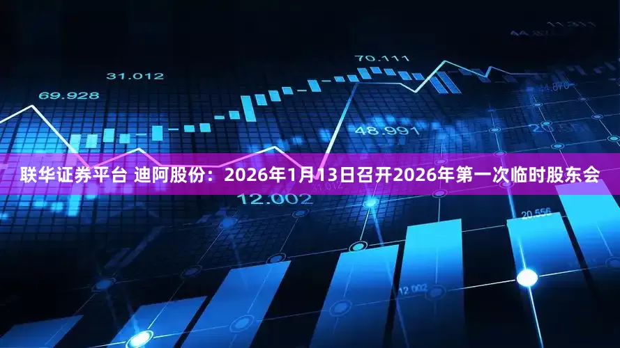 联华证券平台 迪阿股份：2026年1月13日召开2026年第一次临时股东会