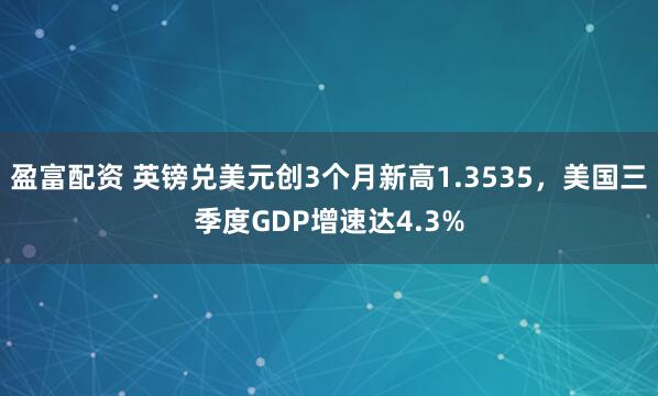 盈富配资 英镑兑美元创3个月新高1.3535，美国三季度GDP增速达4.3%