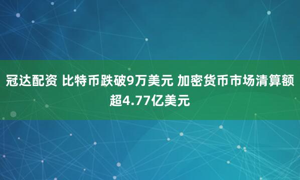 冠达配资 比特币跌破9万美元 加密货币市场清算额超4.77亿美元