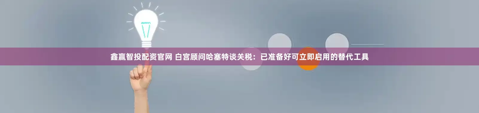 鑫赢智投配资官网 白宫顾问哈塞特谈关税：已准备好可立即启用的替代工具