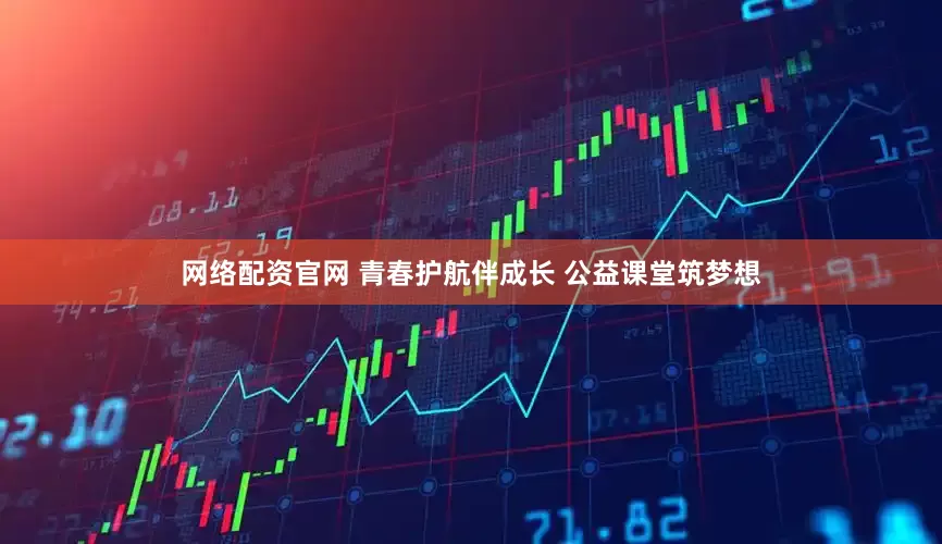 网络配资官网 青春护航伴成长 公益课堂筑梦想