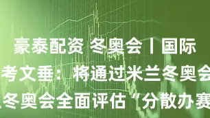 豪泰配资 冬奥会丨国际奥委会主席考文垂：将通过米兰冬奥会全面评估“分散办赛”模式